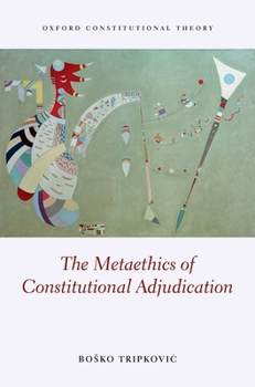 The Metaethics of Constitutional Adjudication - Book  of the Oxford Constitutional Theory