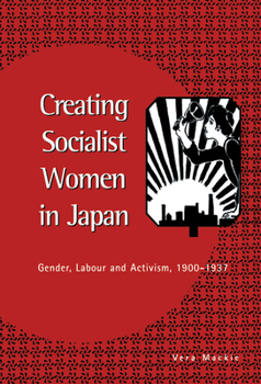 Hardcover Creating Socialist Women in Japan: Gender, Labour and Activism, 1900 1937 Book