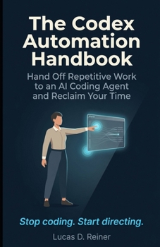 Paperback The Codex Automation Handbook: Hand Off Repetitive Work to an AI Coding Agent and Reclaim Your Time Book