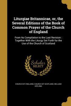 Paperback Liturgiae Britannicae, Or, the Several Editions of the Book of Common Prayer of the Church of England Book