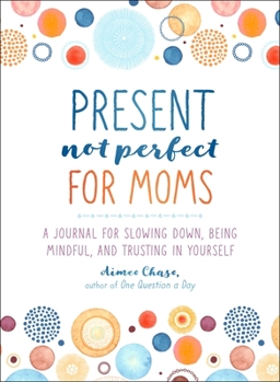 Paperback Present, Not Perfect for Moms: A Journal for Slowing Down, Being Mindful, and Trusting in Yourself Book