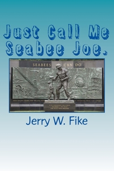 Just Call Me Seabee Joe.: A U.S. Navy Seabee. from Enlistment to Discharge Date.