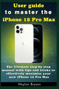 Paperback User guide to master the iPhone 12 Pro Max: The Ultimate step by step manual with tips and tricks to effectively maximize your new iPhone 12 Pro Max Book