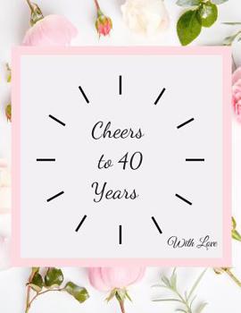 Paperback Cheers To 40 years with Love: 40th Forty Birthday Celebrating Guest Book fortieth Years Message Log Keepsake Notebook For Friend and Family To Write Book