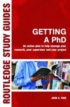 Getting a PhD: An Action Plan to Help You Manage Your Research, Your Supervisor and Your Project (Routledge Study Guides)