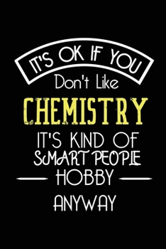 It's OK If You Don't Like Chemistry It's Kind Of Smart People Hobby Anyway: Funny Notebook |Gift for Student Women Men | Blank Lined Gag Journal | 6x9 Inches | 110 Pages
