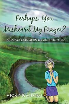 Paperback Perhaps You Misheard My Prayer: A cancer detour on the path with God Book