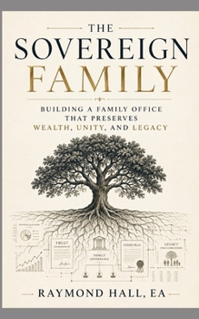 The Sovereign Family: Building a Family Office that Preserves Wealth, Unity, and Legacy