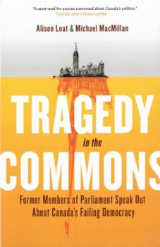Hardcover Tragedy in the Commons: Former Members of Parliament Speak Out about Canada's Failing Democracy Book