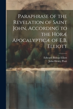 Paperback Paraphrase of the Revelation of Saint John, According to the Horæ Apocalypticæ of E.B. Elliott Book
