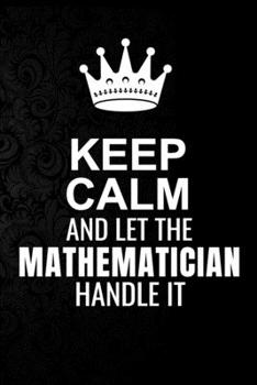 Paperback Keep Calm and Let the Mathematician Handle It: 6*9 Inch 100 Pages Mathematician Blanked Lined Journal / Notebooks as Gift for Your friend, coworker, S Book