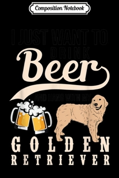 Paperback Composition Notebook: I Just Want To Drink Beer And Hang With My Golden Retriever Journal/Notebook Blank Lined Ruled 6x9 100 Pages Book