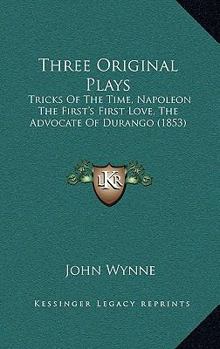 Paperback Three Original Plays: Tricks Of The Time, Napoleon The First's First Love, The Advocate Of Durango (1853) Book