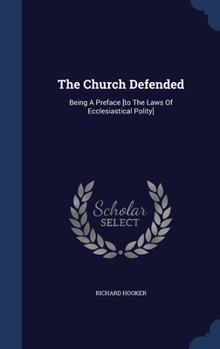 Hardcover The Church Defended: Being A Preface [to The Laws Of Ecclesiastical Polity] Book