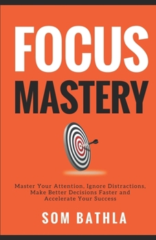 Paperback Focus Mastery: Master Your Attention, Ignore Distractions, Make Better Decisions Faster and Accelerate Your Success Book