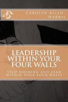 Paperback Leadership within your four walls: Stop whining and start leading within your four walls Book