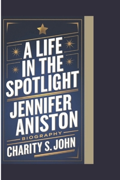 JENNIFER ANISTON BIOGRAPHY: A LIFE IN THE SPOTLIGHT