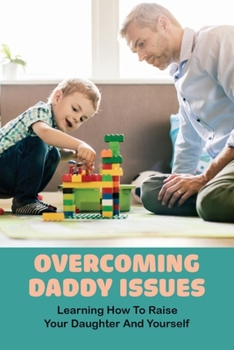 Paperback Overcoming Daddy Issues: Learning How To Raise Your Daughter And Yourself: Stay At Home Dad Benefits Book