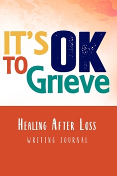 Paperback It's OK to Grieve, Healing After Loss Writing Journal: A Grieving Sympathy Notebook Gift In Loving Memory of a Loved One Book