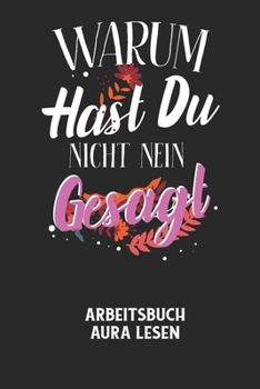 WARUM HAST DU NICHT NEIN GESAGT - Arbeitsbuch Aura lesen: Arbeitsbuch, um die Aura von anderen Menschen zu lesen und zu bewerten.