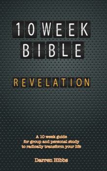 Revelation: 10 Week Bible: A 10 week guide for group and personal study to radically transform your life