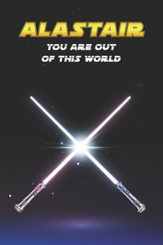 Alastair You Are Out Of This World: Unique Personalised Full Lined Sci-Fi Journal Diary Notebook Gift For A Boy Called Alastair - 100 Pages - Perfect ... Journal For Home, School College Or Work.