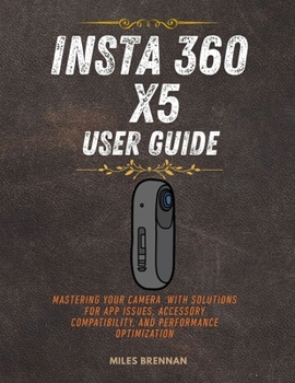 Paperback Insta 360 X5 User Guide: Mastering Your Camera with Solutions for App Issues, Accessory Compatibility, and Performance Optimization. Book