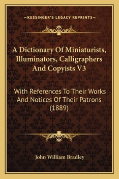 A Dictionary Of Miniaturists, Illuminators, Calligraphers And Copyists V3: With References To Their Works And Notices Of Their Patrons