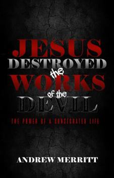 Paperback Jesus Destroyed the Works of the Devil: The Power of a Consecrated Life Book