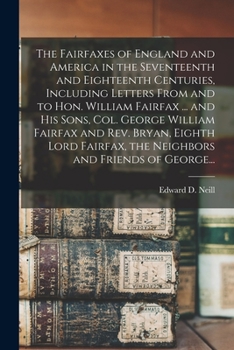 Paperback The Fairfaxes of England and America in the Seventeenth and Eighteenth Centuries, Including Letters From and to Hon. William Fairfax ... and His Sons, Book