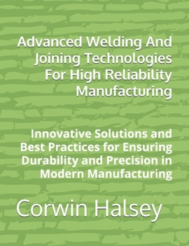 Paperback Advanced Welding And Joining Technologies For High Reliability Manufacturing: Innovative Solutions and Best Practices for Ensuring Durability and Prec Book