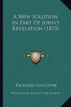 Paperback A New Solution In Part Of John's Revelation (1875) Book