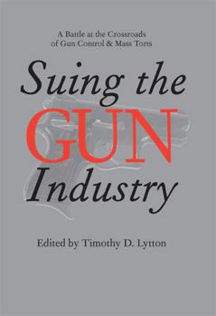 Hardcover Suing the Gun Industry: A Battle at the Crossroads of Gun Control and Mass Torts Book