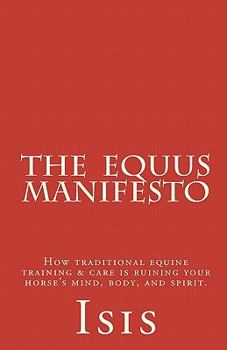 Paperback The Equus Manifesto: How Traditional Equine Training & Care Is Ruining Your Horse's Mind, Body, and Spirit. Book