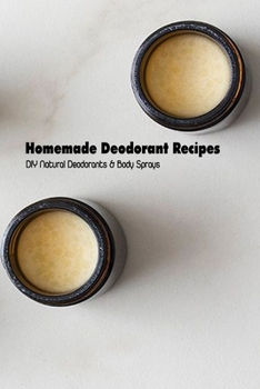 Paperback Homemade Deodorant Recipes: DIY Natural Deodorants & Body Sprays: Deodorant Making Book