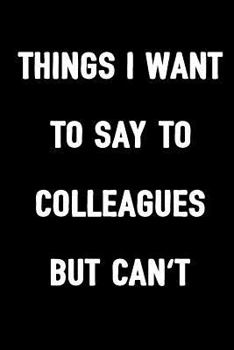 Paperback Things I Want to Say to Colleagues But Can't: Notebook to Write in for Men & Women, 100 Blank Ruled Lined Pages Journal, 6x9 Unique Humor Diary, Compo Book