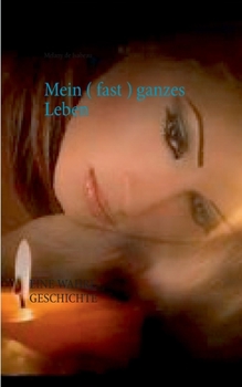 Mein ( fast ) ganzes Leben: EINE WAHRE GESCHICHTE