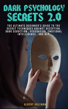 Dark Psychology Secrets 2.0: The Ultimate Beginner's Guide to the Secret Techniques Against Deception, Dark Seduction, Persuasion, Emotional intelligence, and NLP.