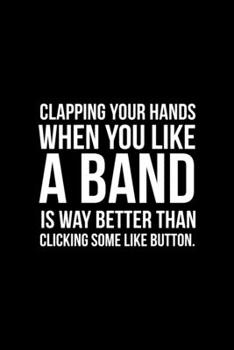 Clapping Your Hands When You Like A Band Is Way Better Than Clicking Some Like Button: Notebook Journal Composition Blank Lined Diary Notepad 120 Pages Paperback Black Solid Concerts