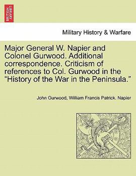 Paperback Major General W. Napier and Colonel Gurwood. Additional Correspondence. Criticism of References to Col. Gurwood in the History of the War in the Penin Book