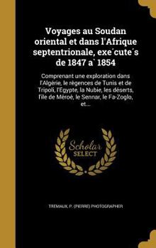 Voyages Au Soudan Oriental Et Dans L'Afrique Septentrionale, Exe Cute S de 1847 a 1854: Comprenant Une Exploration Dans L'Alge Rie, Le Re Gences de Tunis Et de Tripoli, L'e Gypte, La Nubie, Les de Ser