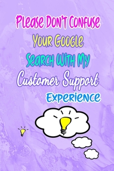 Please Don't Confuse Your Google Search With My Customer Support Degree: Gift Notebook Journal for People With Jobs, Careers and Occupations