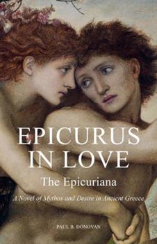 Epicurus In Love: The Epicuriana A Novel of Mythos and Desire in Ancient Greece