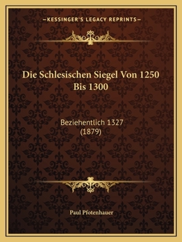 Paperback Die Schlesischen Siegel Von 1250 Bis 1300: Beziehentlich 1327 (1879) [German] Book