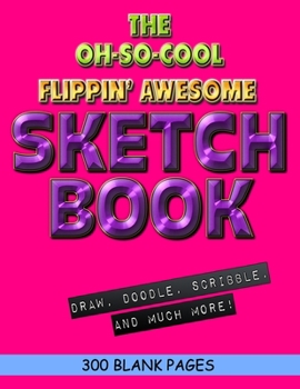 The Oh-So-Cool Flippin' Awesome Sketch Book: 300 Pages, 8.5" x 11" Large Sketchbook Journal White Paper (Blank Drawing Books): 300 PAGES - 8.5"x11" Blank Drawing Book & Sketching Journal Notepad