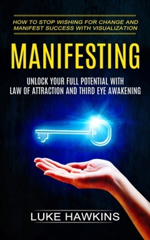 Paperback Manifesting: Unlock Your Full Potential With Law of Attraction and Third Eye Awakening (How to Stop Wishing for Change and Manifest Book