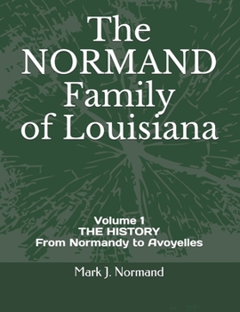 The NORMAND Family Of Louisiana: Volume 1/ THE HISTORY From Normandy to Avoyelles