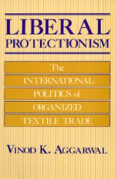 Liberal Protectionism: The International Politics of Organized Textile Trade (Studies in International Political Economy) - Book  of the Studies in International Political Economy