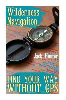 Paperback Wilderness Navigation: Find Your Way Without GPS: (Survival Guide, Survival Gear) Book