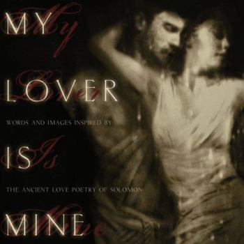 Hardcover My Lover Is Mine: Words & Images Inspired by the Ancient Love Poetry of Solomon Book